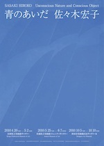 2010 SASAKI HIROKO ＜青のあいだ＞Unconscious Nature and Conscious object 青のあいだ 巡回展 ポスター

